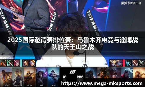2025国际邀请赛排位赛：乌鲁木齐电竞与淄博战队的天王山之战
