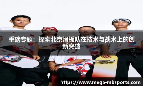重磅专题：探索北京滑板队在技术与战术上的创新突破